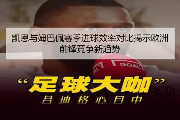 凯恩与姆巴佩赛季进球效率对比揭示欧洲前锋竞争新趋势