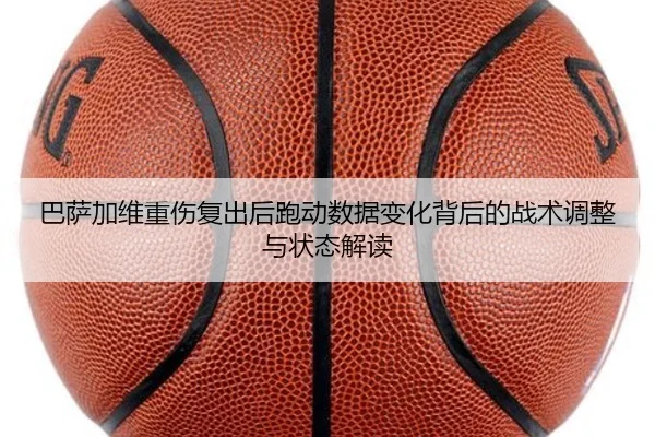 巴萨加维重伤复出后跑动数据变化背后的战术调整与状态解读